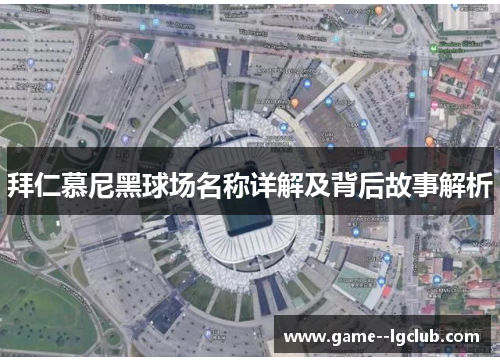 拜仁慕尼黑球场名称详解及背后故事解析 拜仁慕尼黑球场名称详解及背后故事解析