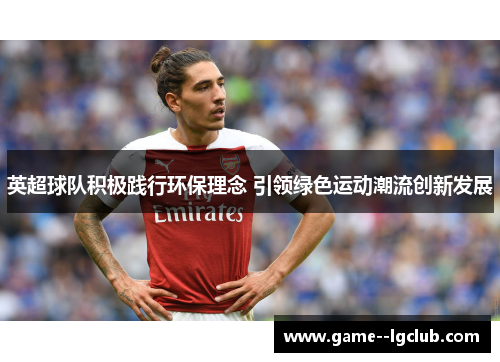 英超球队积极践行环保理念 引领绿色运动潮流创新发展 英超球队积极践行环保理念 引领绿色运动潮流创新发展