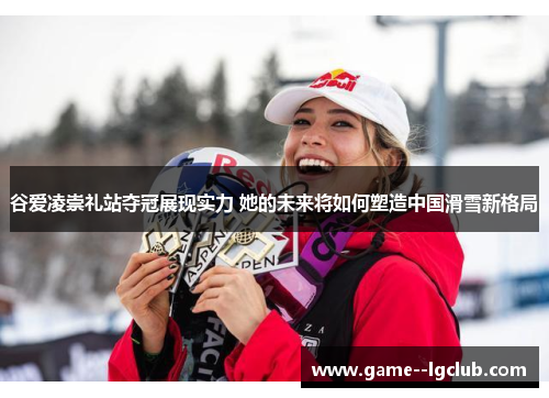 谷爱凌崇礼站夺冠展现实力 她的未来将如何塑造中国滑雪新格局 谷爱凌崇礼站夺冠展现实力 她的未来将如何塑造中国滑雪新格局