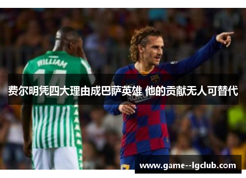 费尔明凭四大理由成巴萨英雄 他的贡献无人可替代 费尔明凭四大理由成巴萨英雄 他的贡献无人可替代