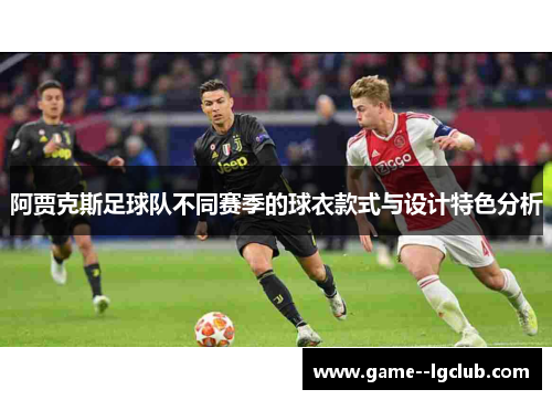 阿贾克斯足球队不同赛季的球衣款式与设计特色分析