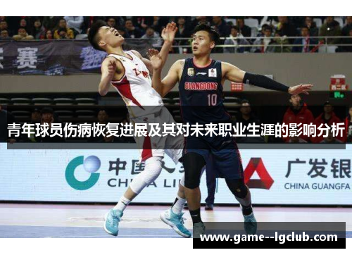 青年球员伤病恢复进展及其对未来职业生涯的影响分析 青年球员伤病恢复进展及其对未来职业生涯的影响分析