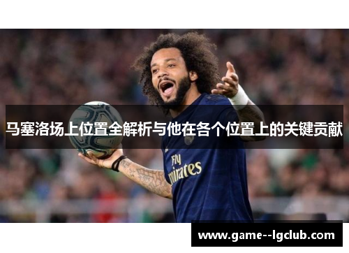 马塞洛场上位置全解析与他在各个位置上的关键贡献