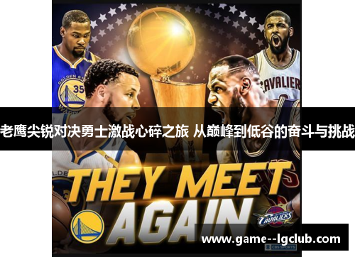 老鹰尖锐对决勇士激战心碎之旅 从巅峰到低谷的奋斗与挑战