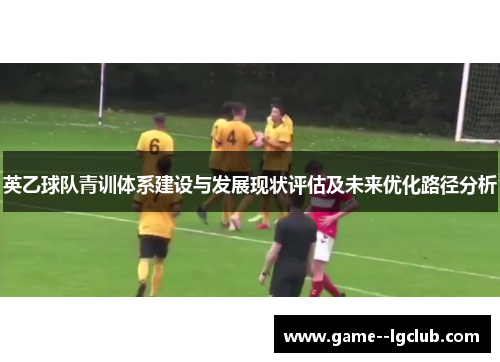 英乙球队青训体系建设与发展现状评估及未来优化路径分析