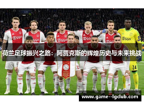 荷兰足球振兴之路:阿贾克斯的辉煌历史与未来挑战 荷兰足球振兴之路:阿贾克斯的辉煌历史与未来挑战