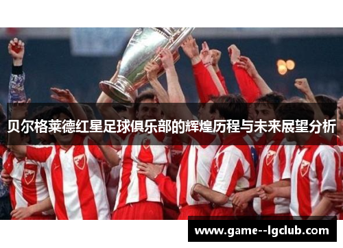 贝尔格莱德红星足球俱乐部的辉煌历程与未来展望分析