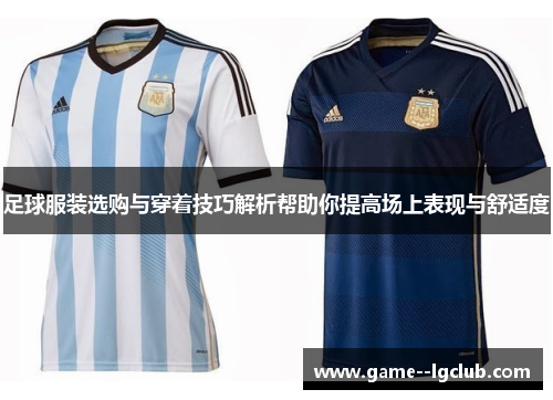 足球服装选购与穿着技巧解析帮助你提高场上表现与舒适度 足球服装选购与穿着技巧解析帮助你提高场上表现与舒适度