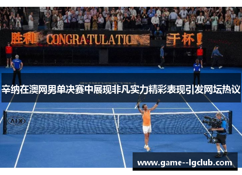 辛纳在澳网男单决赛中展现非凡实力精彩表现引发网坛热议