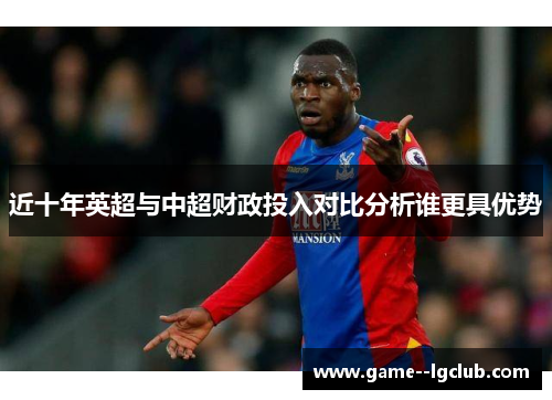 近十年英超与中超财政投入对比分析谁更具优势