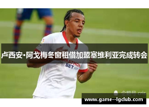 卢西安·阿戈梅冬窗租借加盟塞维利亚完成转会
