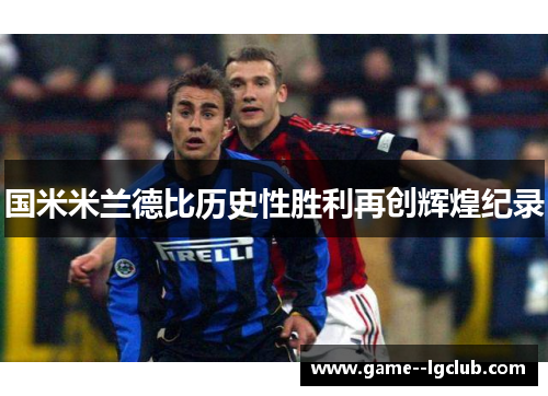 国米米兰德比历史性胜利再创辉煌纪录