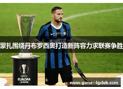 蒙扎围绕丹布罗西奥打造新阵容力求联赛争胜