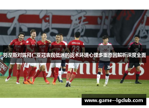 努涅斯对阵拜仁亚冠表现低迷的战术环境心理多重原因解析深度全面