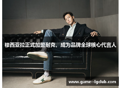 穆西亚拉正式加盟耐克,成为品牌全球核心代言人 穆西亚拉正式加盟耐克,成为品牌全球核心代言人