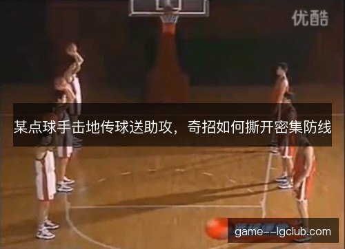 某点球手击地传球送助攻，奇招如何撕开密集防线