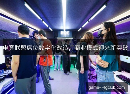 电竞联盟席位数字化改造，商业模式迎来新突破