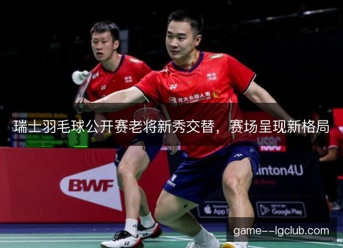 瑞士羽毛球公开赛老将新秀交替，赛场呈现新格局
